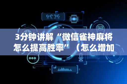3分钟讲解“微信雀神麻将怎么提高胜率”（怎么增加胜率)
