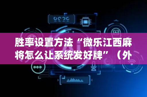 胜率设置方法“微乐江西麻将怎么让系统发好牌”（外辅工具)