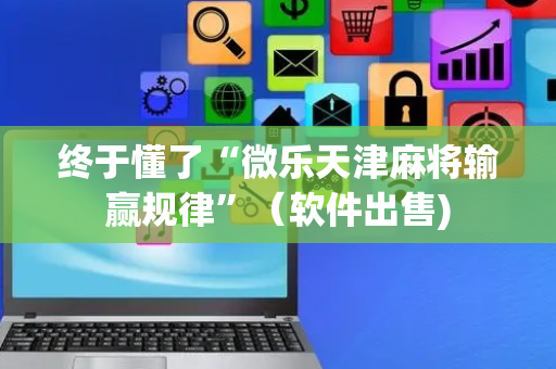 终于懂了“微乐天津麻将输赢规律”（软件出售)