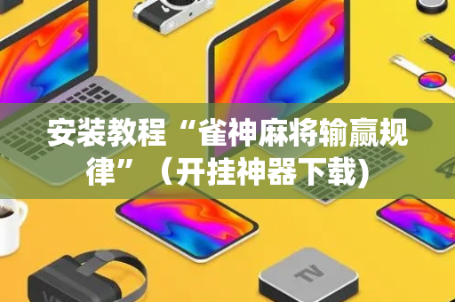 安装教程“雀神麻将输赢规律”（开挂神器下载)