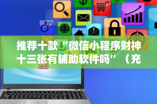 推荐十款“微信小程序财神十三张有辅助软件吗”（充会员胜率高)