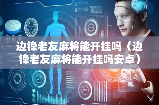 边锋老友麻将能开挂吗（边锋老友麻将能开挂吗安卓）