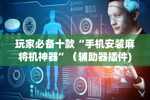 玩家必备十款“手机安装麻将机神器”（辅助器插件)
