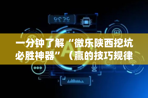 一分钟了解“微乐陕西挖坑必胜神器”（赢的技巧规律)