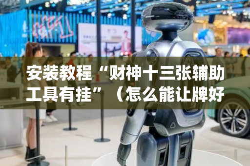 安装教程“财神十三张辅助工具有挂”（怎么能让牌好一点)