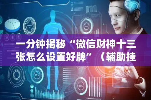 一分钟揭秘“微信财神十三张怎么设置好牌”（辅助挂发牌规律)