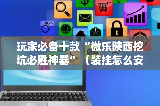 玩家必备十款“微乐陕西挖坑必胜神器”（装挂怎么安装)