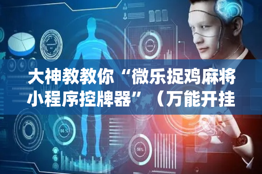 大神教教你“微乐捉鸡麻将小程序控牌器”（万能开挂器)