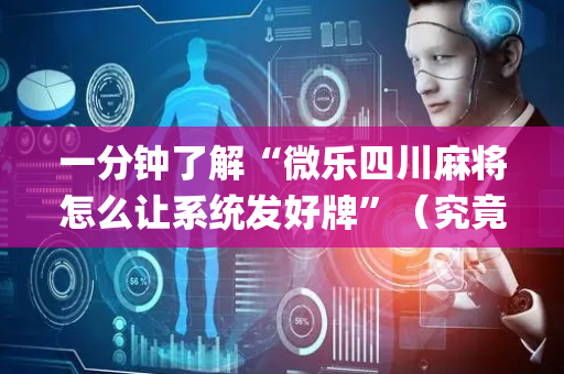 一分钟了解“微乐四川麻将怎么让系统发好牌”（究竟是不是有挂)