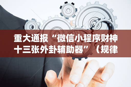 重大通报“微信小程序财神十三张外卦辅助器”（规律确实有挂)