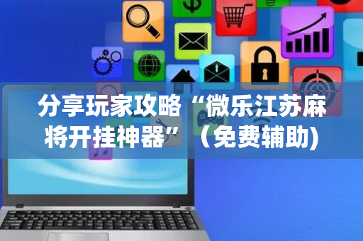 分享玩家攻略“微乐江苏麻将开挂神器”（免费辅助)
