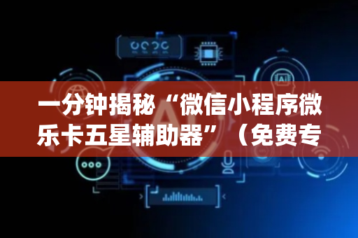 一分钟揭秘“微信小程序微乐卡五星辅助器”（免费专用神器)