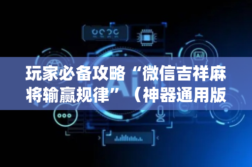玩家必备攻略“微信吉祥麻将输赢规律”（神器通用版)