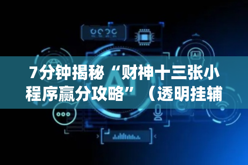 7分钟揭秘“财神十三张小程序赢分攻略”（透明挂辅助器)
