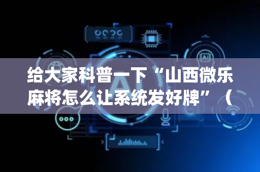 给大家科普一下“山西微乐麻将怎么让系统发好牌”（小程序必赢神器)