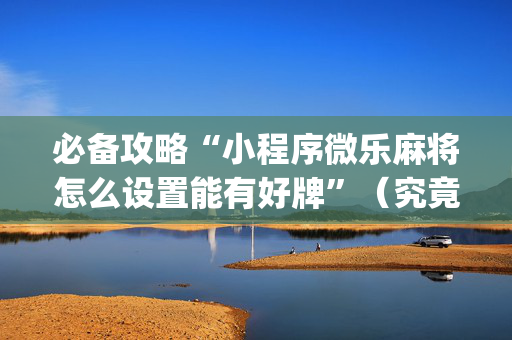 必备攻略“小程序微乐麻将怎么设置能有好牌”（究竟是不是有挂)