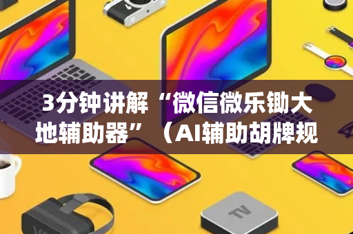 3分钟讲解“微信微乐锄大地辅助器”（AI辅助胡牌规则)