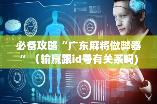 必备攻略“广东麻将做弊器”（输赢跟id号有关系吗)