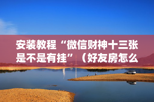 安装教程“微信财神十三张是不是有挂”（好友房怎么才能赢)