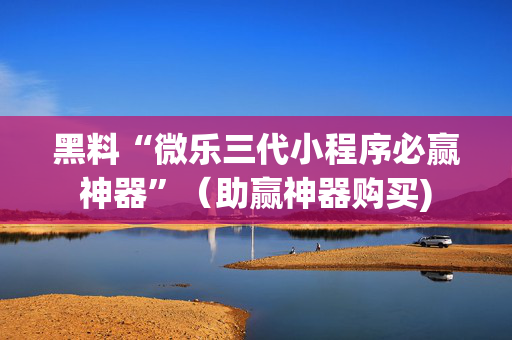 黑料“微乐三代小程序必赢神器”（助赢神器购买)