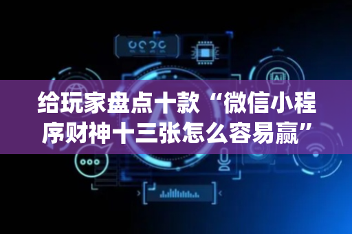给玩家盘点十款“微信小程序财神十三张怎么容易赢”（装挂怎么安装)