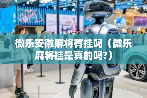 微乐安徽麻将有挂吗（微乐麻将挂是真的吗?）
