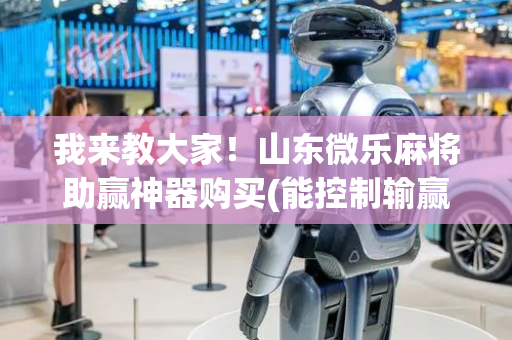 我来教大家！山东微乐麻将助赢神器购买(能控制输赢吗)