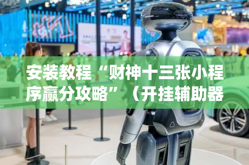 安装教程“财神十三张小程序赢分攻略”（开挂辅助器脚本)