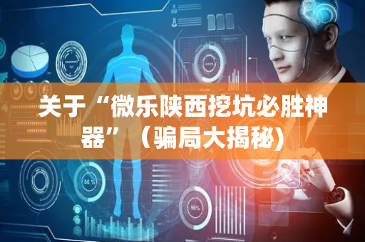 关于“微乐陕西挖坑必胜神器”（骗局大揭秘)