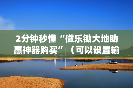 2分钟秒懂“微乐锄大地助赢神器购买”（可以设置输赢吗)