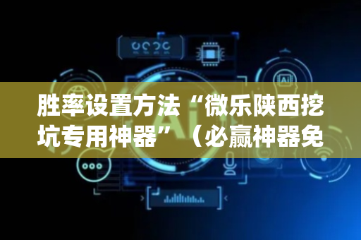 胜率设置方法“微乐陕西挖坑专用神器”（必赢神器免费安装)