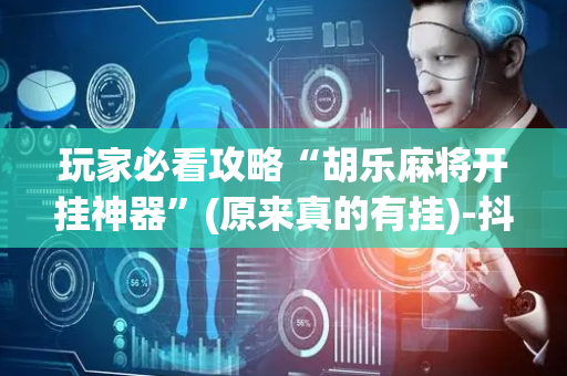 玩家必看攻略“胡乐麻将开挂神器”(原来真的有挂)-抖音