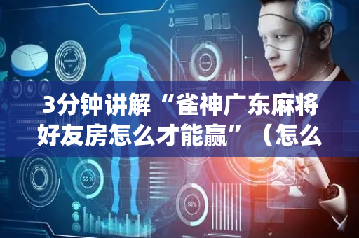 3分钟讲解“雀神广东麻将好友房怎么才能赢”（怎么能得到好牌)