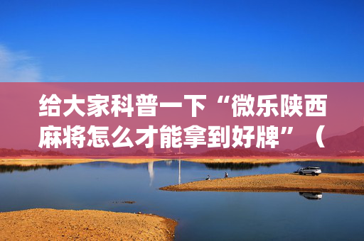 给大家科普一下“微乐陕西麻将怎么才能拿到好牌”（小程序怎么才会赢)