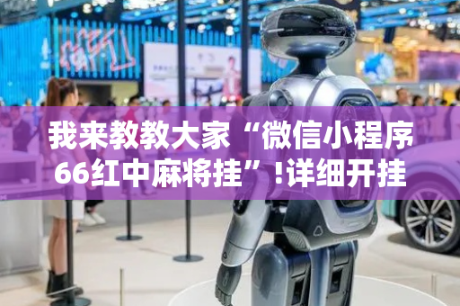 我来教教大家“微信小程序66红中麻将挂”!详细开挂教程-抖音