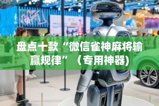 盘点十款“微信雀神麻将输赢规律”（专用神器)