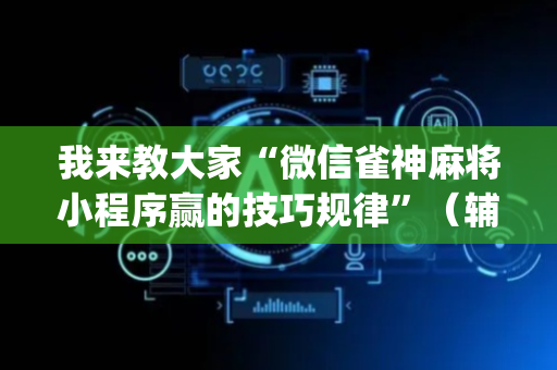 我来教大家“微信雀神麻将小程序赢的技巧规律”（辅牌器插件购买)