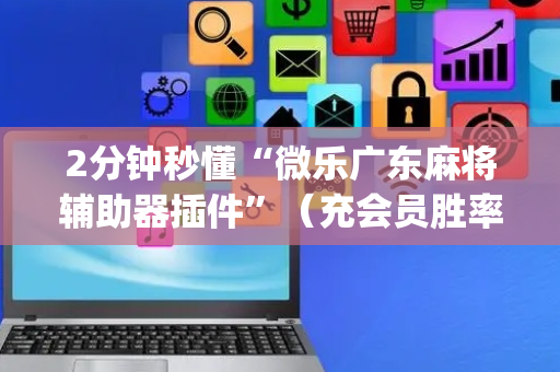 2分钟秒懂“微乐广东麻将辅助器插件”（充会员胜率高)