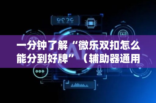 一分钟了解“微乐双扣怎么能分到好牌”（辅助器通用版)