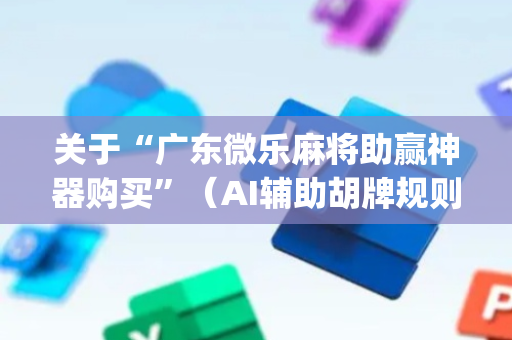 关于“广东微乐麻将助赢神器购买”（AI辅助胡牌规则)