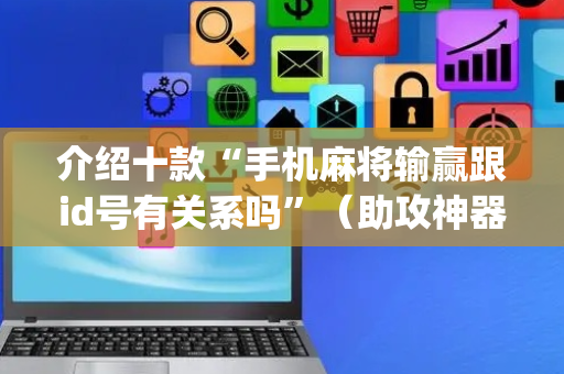 介绍十款“手机麻将输赢跟id号有关系吗”（助攻神器)