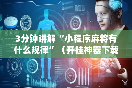 3分钟讲解“小程序麻将有什么规律”（开挂神器下载)