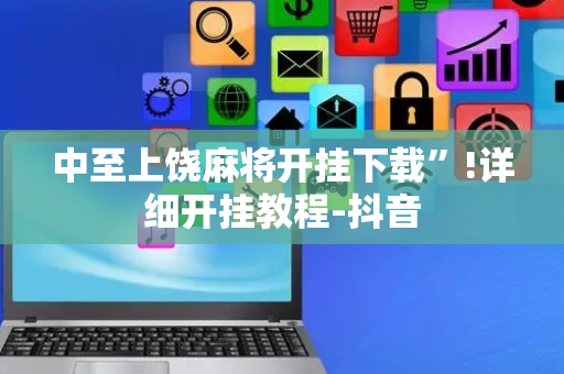 中至上饶麻将开挂下载”!详细开挂教程-抖音
