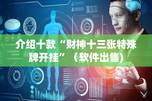 介绍十款“财神十三张特殊牌开挂”（软件出售)