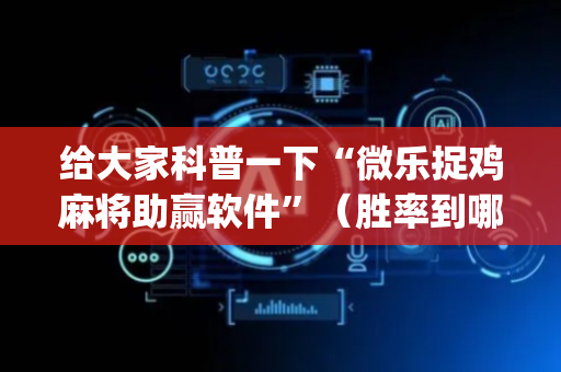 给大家科普一下“微乐捉鸡麻将助赢软件”（胜率到哪调)