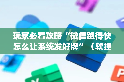 玩家必看攻略“微信跑得快怎么让系统发好牌”（软挂神器)
