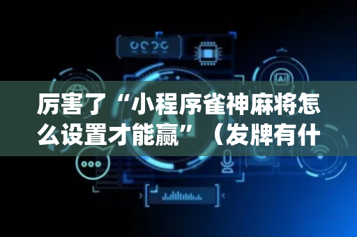 厉害了“小程序雀神麻将怎么设置才能赢”（发牌有什么规律吗)