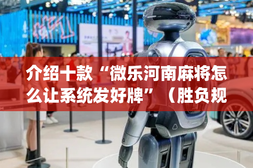 介绍十款“微乐河南麻将怎么让系统发好牌”（胜负规律拿好牌)