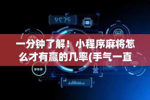 一分钟了解！小程序麻将怎么才有赢的几率(手气一直很差)