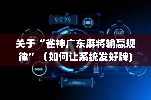 关于“雀神广东麻将输赢规律”（如何让系统发好牌)